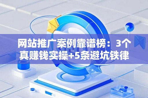 网站推广案例靠谱榜：3个真赚钱实操+5条避坑铁律